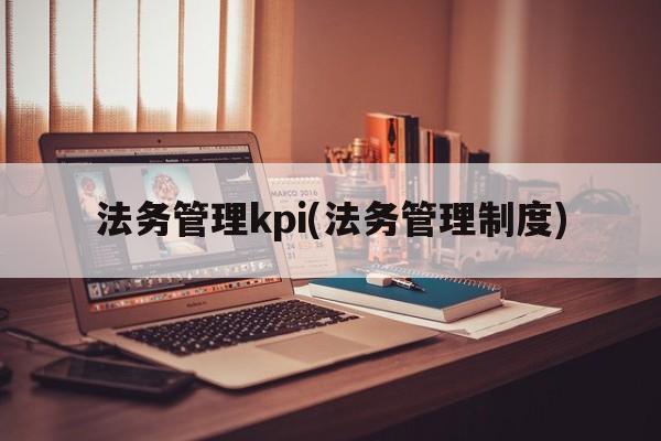 法务管理kpi(法务管理制度)