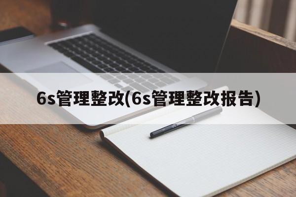 6s管理整改(6s管理整改报告)